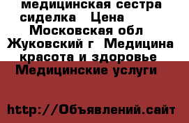 медицинская сестра сиделка › Цена ­ 500 - Московская обл., Жуковский г. Медицина, красота и здоровье » Медицинские услуги   
